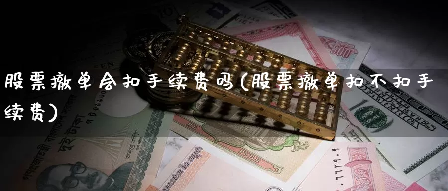 股票撤单会扣手续费吗(股票撤单扣不扣手续费)_https://www.zzcnk.com_原油期货_第1张