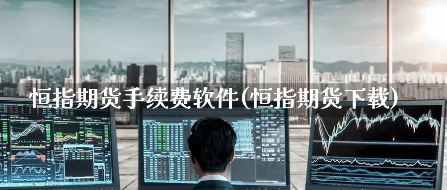 恒指期货手续费软件(恒指期货下载)_https://www.zzcnk.com_区块链_第1张