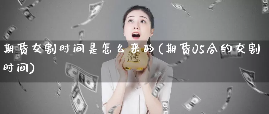 期货交割时间是怎么来的(期货05合约交割时间)_https://www.zzcnk.com_期货直播_第1张