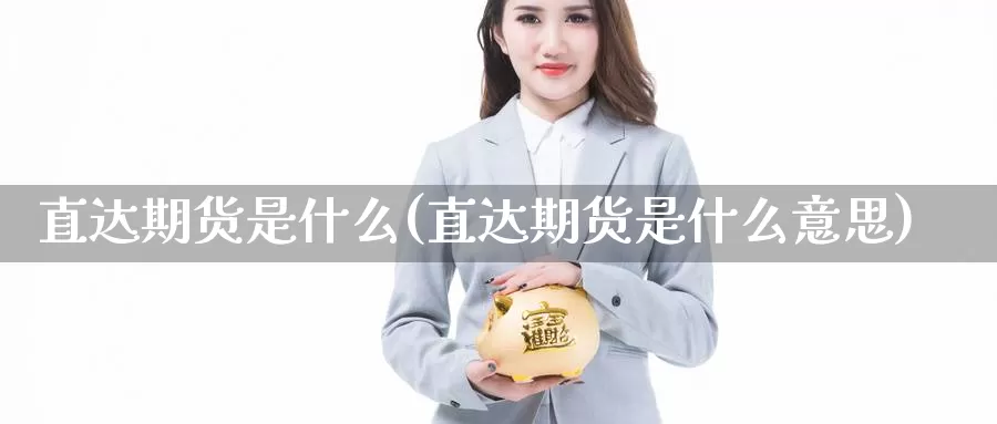 直达期货是什么(直达期货是什么意思)_https://www.zzcnk.com_股票_第1张