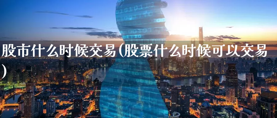 股市什么时候交易(股票什么时候可以交易)_https://www.zzcnk.com_股指期货_第1张