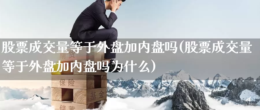 股票成交量等于外盘加内盘吗(股票成交量等于外盘加内盘吗为什么)_https://www.zzcnk.com_纳指期货_第1张