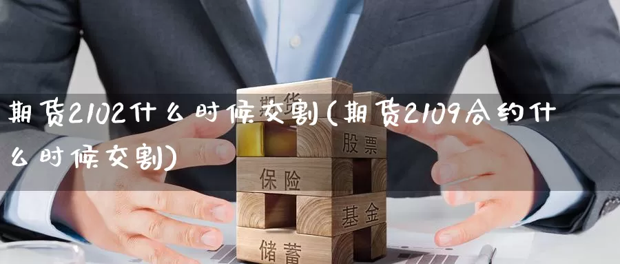 期货2102什么时候交割(期货2109合约什么时候交割)_https://www.zzcnk.com_恒生指数_第1张