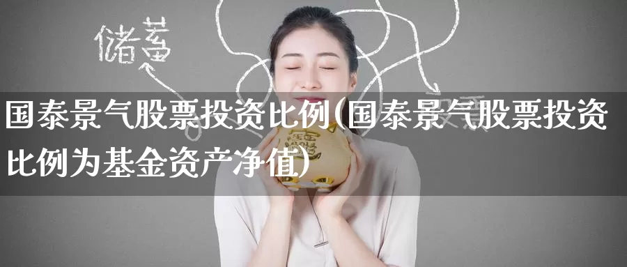 国泰景气股票投资比例(国泰景气股票投资比例为基金资产净值)_https://www.zzcnk.com_股票_第1张