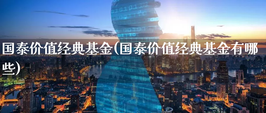 国泰价值经典基金(国泰价值经典基金有哪些)_https://www.zzcnk.com_期货_第1张