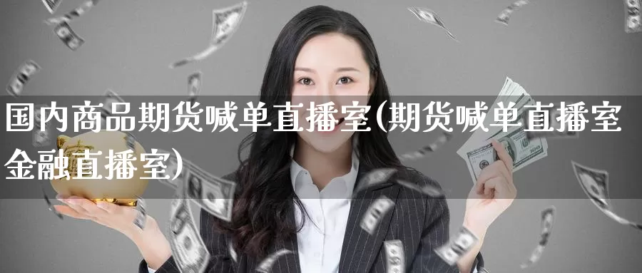 国内商品期货喊单直播室(期货喊单直播室金融直播室)_https://www.zzcnk.com_纳指期货_第1张