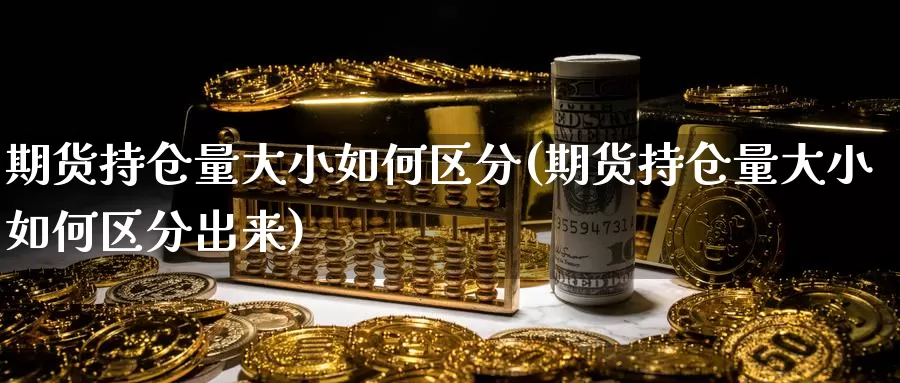 期货持仓量大小如何区分(期货持仓量大小如何区分出来)_https://www.zzcnk.com_原油期货_第1张