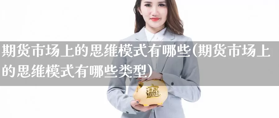 期货市场上的思维模式有哪些(期货市场上的思维模式有哪些类型)_https://www.zzcnk.com_原油期货_第1张