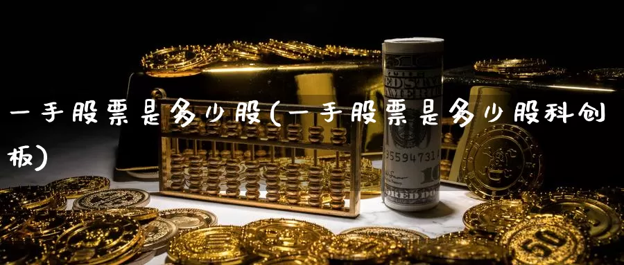 一手股票是多少股(一手股票是多少股科创板)_https://www.zzcnk.com_内盘期货_第1张