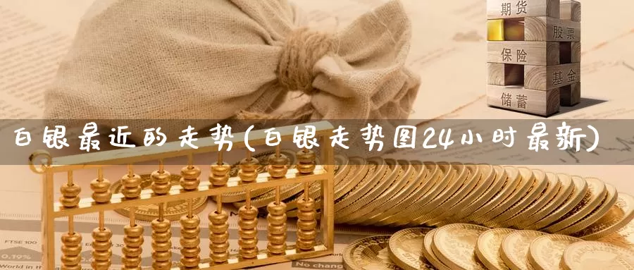 白银最近的走势(白银走势图24小时最新)_https://www.zzcnk.com_恒生指数_第1张
