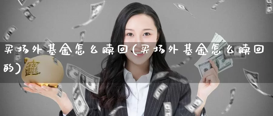 买场外基金怎么赎回(买场外基金怎么赎回的)_https://www.zzcnk.com_基金_第1张