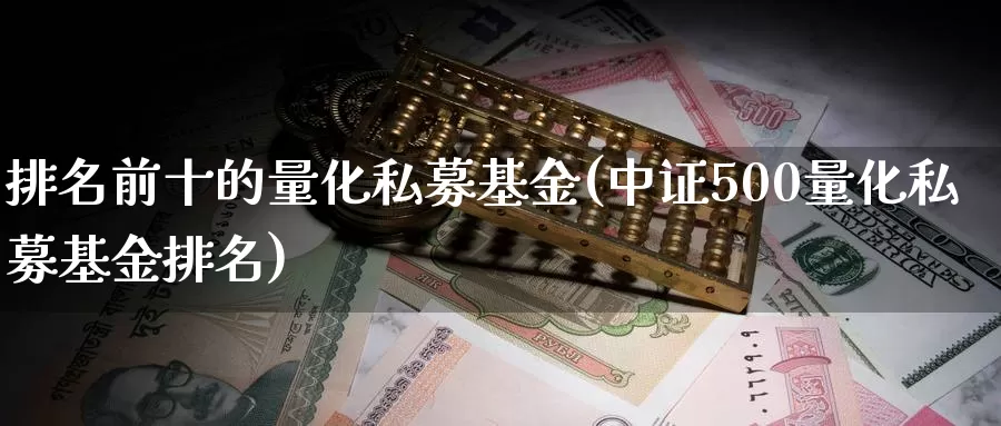排名前十的量化私募基金(中证500量化私募基金排名)_https://www.zzcnk.com_内盘期货_第1张