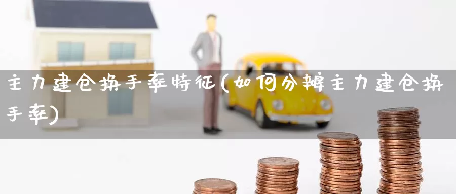 主力建仓换手率特征(如何分辨主力建仓换手率)_https://www.zzcnk.com_股指期货_第1张