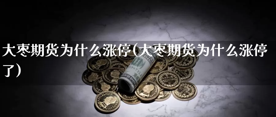 大枣期货为什么涨停(大枣期货为什么涨停了)_https://www.zzcnk.com_恒生指数_第1张