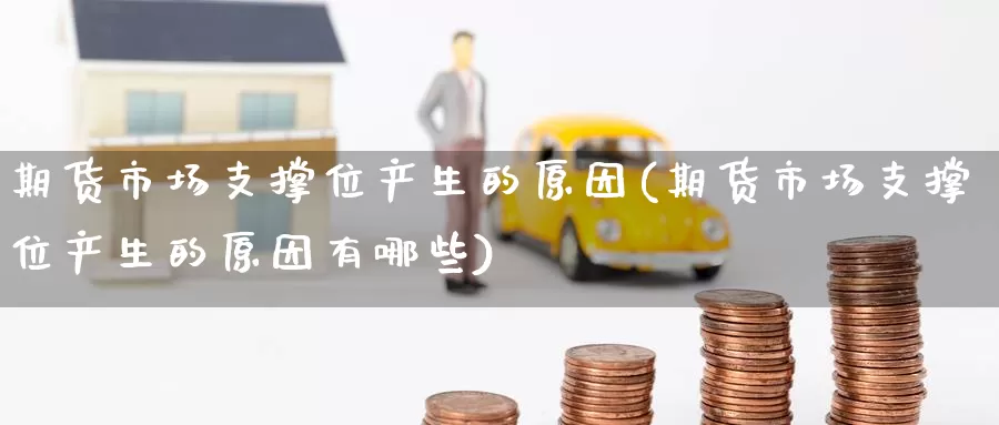期货市场支撑位产生的原因(期货市场支撑位产生的原因有哪些)_期货百科_第1张_国际期货直播室 期货市场支撑位产生的原因(期货市场支撑位产生的原因有哪些)_https://www.zzcnk.com_期货百科_第1张