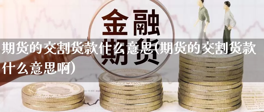 期货的交割货款什么意思(期货的交割货款什么意思啊)_https://www.zzcnk.com_期货直播_第1张