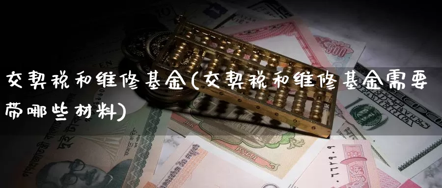交契税和维修基金(交契税和维修基金需要带哪些材料)_https://www.zzcnk.com_股票_第1张