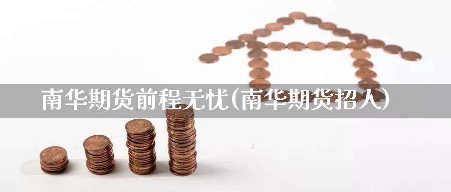 南华期货前程无忧(南华期货招人)_https://www.zzcnk.com_原油期货_第1张