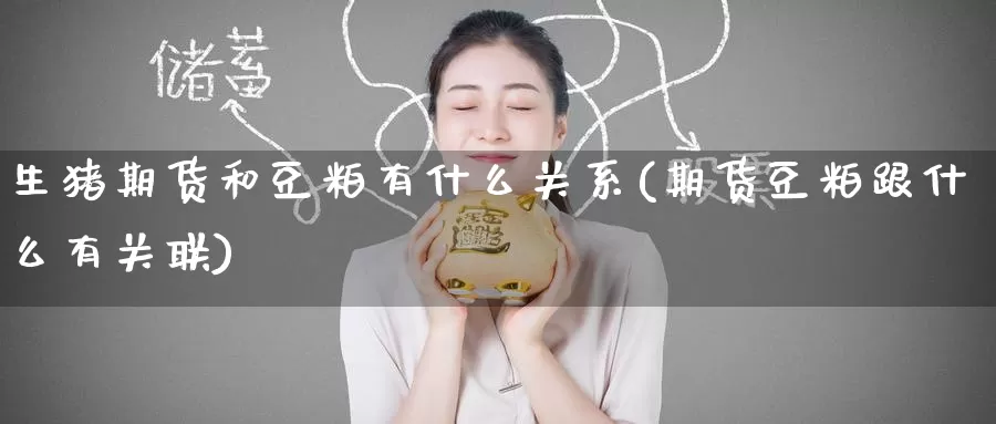 生猪期货和豆粕有什么关系(期货豆粕跟什么有关联)_https://www.zzcnk.com_期货直播_第1张