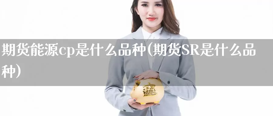 期货能源cp是什么品种(期货SR是什么品种)_https://www.zzcnk.com_股指期货_第1张