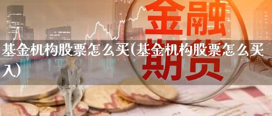基金机构股票怎么买(基金机构股票怎么买入)_https://www.zzcnk.com_基金_第1张