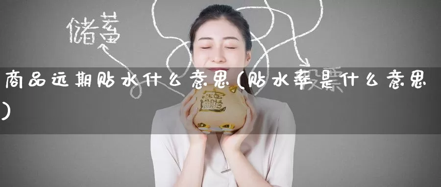 商品远期贴水什么意思(贴水率是什么意思)_https://www.zzcnk.com_纳指期货_第1张