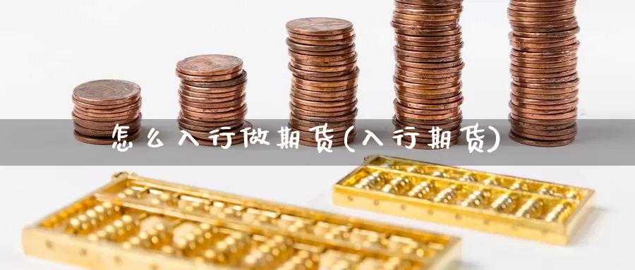 怎么入行做期货(入行期货)_https://www.zzcnk.com_原油期货_第1张