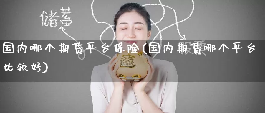 国内哪个期货平台保险(国内期货哪个平台比较好)_https://www.zzcnk.com_纳指期货_第1张
