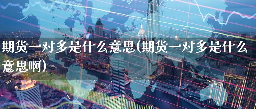 期货一对多是什么意思(期货一对多是什么意思啊)_https://www.zzcnk.com_股票_第1张