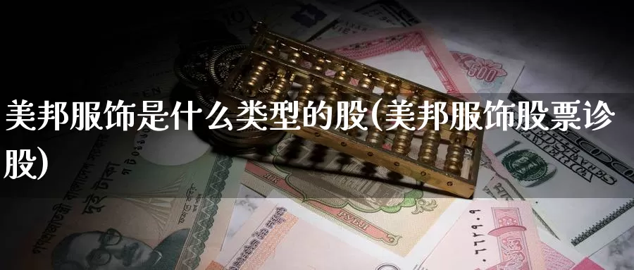 美邦服饰是什么类型的股(美邦服饰股票诊股)_https://www.zzcnk.com_财经_第1张