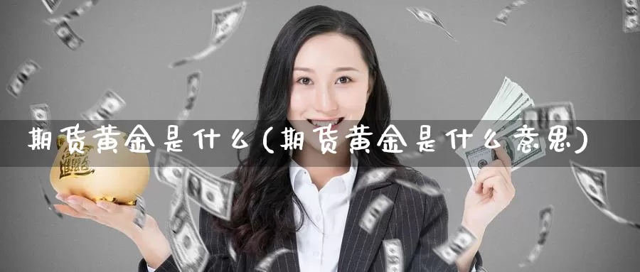 期货黄金是什么(期货黄金是什么意思)_https://www.zzcnk.com_期货_第1张