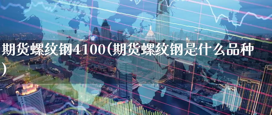期货螺纹钢4100(期货螺纹钢是什么品种)_https://www.zzcnk.com_恒生指数_第1张