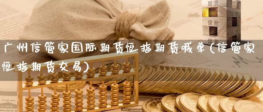 广州信管家国际期货恒指期货喊单(信管家恒指期货交易)_https://www.zzcnk.com_纳指期货_第1张