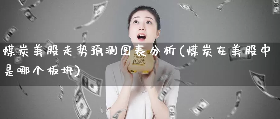 煤炭美股走势预测图表分析(煤炭在美股中是哪个板块)_https://www.zzcnk.com_理财_第1张