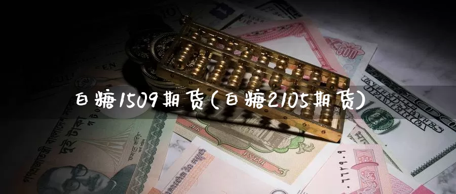 白糖1509期货(白糖2105期货)_https://www.zzcnk.com_恒生指数_第1张