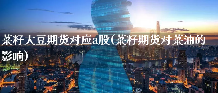菜籽大豆期货对应a股(菜籽期货对菜油的影响)_https://www.zzcnk.com_纳指期货_第1张