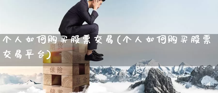 个人如何购买股票交易(个人如何购买股票交易平台)_https://www.zzcnk.com_股票_第1张