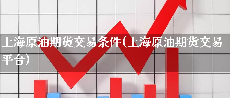 上海原油期货交易条件(上海原油期货交易平台)_https://www.zzcnk.com_股指期货_第1张