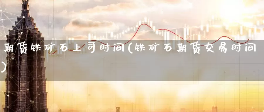 期货铁矿石上司时间(铁矿石期货交易时间)_https://www.zzcnk.com_恒生指数_第1张