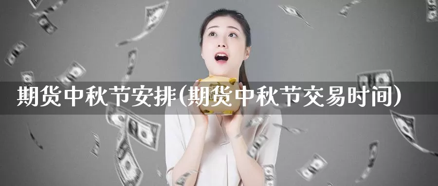 期货中秋节安排(期货中秋节交易时间)_纳指期货_第1张_国际期货直播室 期货中秋节安排(期货中秋节交易时间)_https://www.zzcnk.com_纳指期货_第1张