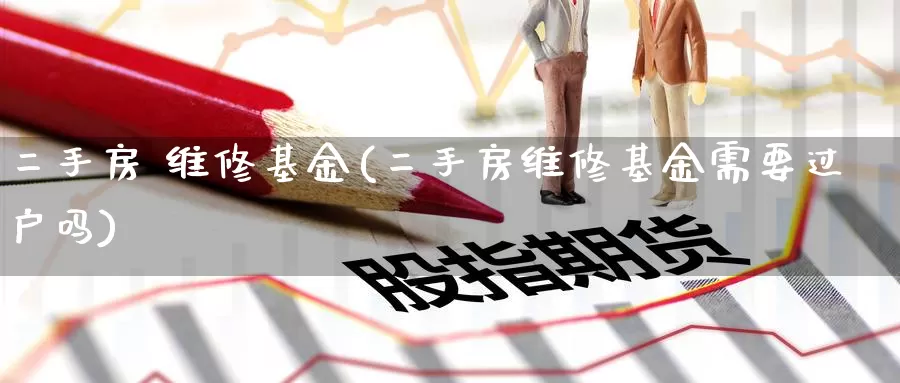 二手房 维修基金(二手房维修基金需要过户吗)_https://www.zzcnk.com_基金_第1张
