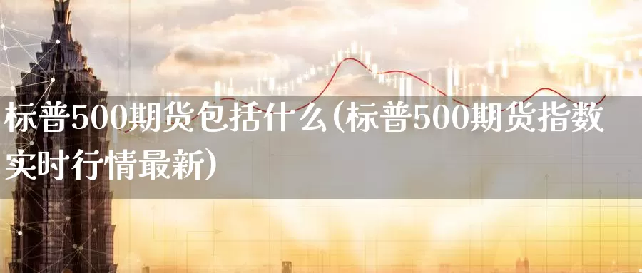 标普500期货包括什么(标普500期货指数实时行情最新)_https://www.zzcnk.com_纳指期货_第1张