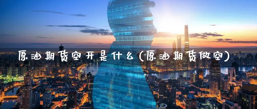 原油期货空开是什么(原油期货做空)_https://www.zzcnk.com_期货_第1张