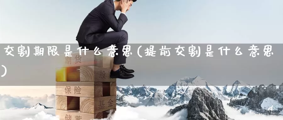 交割期限是什么意思(提前交割是什么意思)_https://www.zzcnk.com_期货百科_第1张