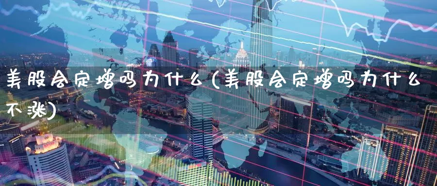 美股会定增吗为什么(美股会定增吗为什么不涨)_https://www.zzcnk.com_财经_第1张
