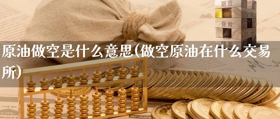 原油做空是什么意思(做空原油在什么交易所)_https://www.zzcnk.com_股指期货_第1张