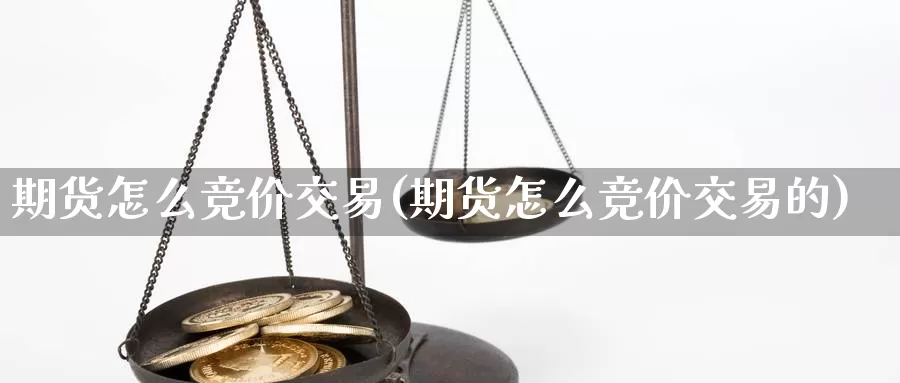 期货怎么竞价交易(期货怎么竞价交易的)_https://www.zzcnk.com_原油期货_第1张