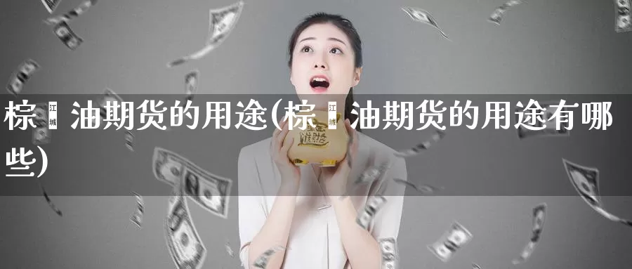 棕榈油期货的用途(棕榈油期货的用途有哪些)_https://www.zzcnk.com_纳指期货_第1张