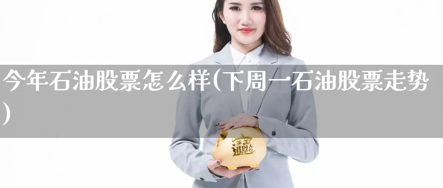 今年石油股票怎么样(下周一石油股票走势)_https://www.zzcnk.com_股指期货_第1张
