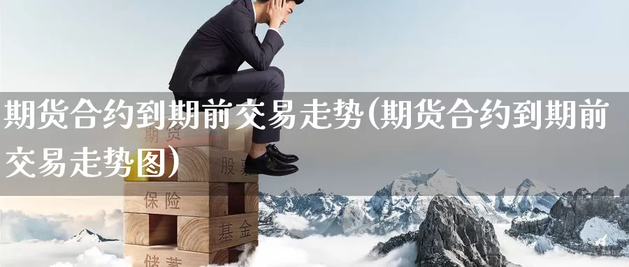 期货合约到期前交易走势(期货合约到期前交易走势图)_https://www.zzcnk.com_恒生指数_第1张